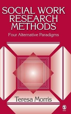 Social Work Research Methods: Four Alternative Paradigms - Teresa Morris - cover