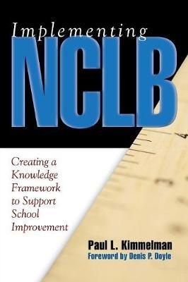Implementing NCLB: Creating a Knowledge Framework to Support School Improvement - Paul L. Kimmelman - cover