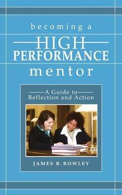 Becoming a High-Performance Mentor: A Guide to Reflection and Action - James B Rowley - cover