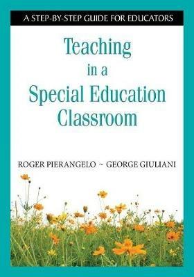 Teaching in a Special Education Classroom: A Step-by-Step Guide for Educators - Roger Pierangelo,George A. Giuliani - cover