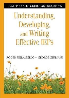 Understanding, Developing, and Writing Effective IEPs: A Step-by-Step Guide for Educators - Roger Pierangelo,George A. Giuliani - cover