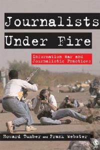 Journalists Under Fire: Information War and Journalistic Practices - Howard Tumber,Frank Webster - cover