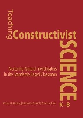 Teaching Constructivist Science, K-8: Nurturing Natural Investigators in the Standards-Based Classroom - Michael L. Bentley,Edward S. Ebert,Christine K. Ebert - cover