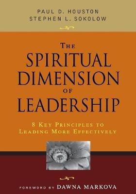 The Spiritual Dimension of Leadership: 8 Key Principles to Leading More Effectively - Paul D. Houston,Stephen L. Sokolow - cover