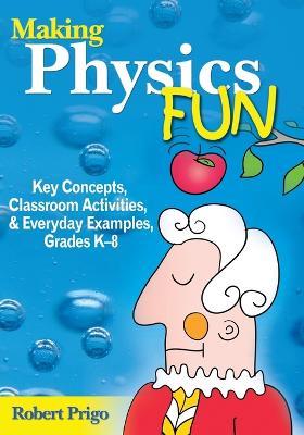 Making Physics Fun: Key Concepts, Classroom Activities, and Everyday Examples, Grades K-8 - Robert Prigo - cover