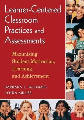 Learner-Centered Classroom Practices and Assessments: Maximizing Student Motivation, Learning, and Achievement - Barbara L. McCombs,Lynda Miller - cover