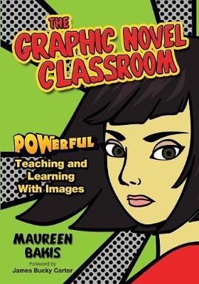 The Graphic Novel Classroom: POWerful Teaching and Learning With Images - Maureen M. Bakis - cover