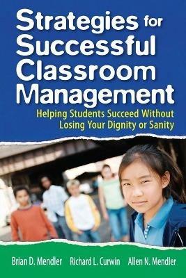 Strategies for Successful Classroom Management: Helping Students Succeed Without Losing Your Dignity or Sanity - Brian D. Mendler,Richard L. Curwin,Allen N. Mendler - cover