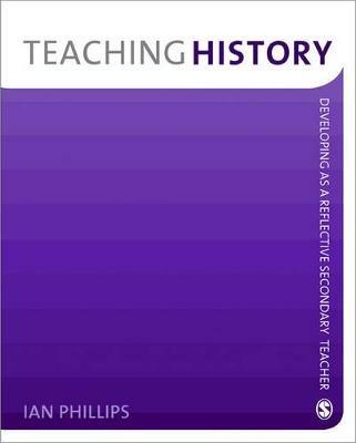 Teaching History: Developing as a Reflective Secondary Teacher - Ian Phillips - cover