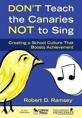 Don't Teach the Canaries Not to Sing: Creating a School Culture That Boosts Achievement - Robert D. Ramsey - cover