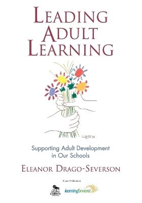 Leading Adult Learning: Supporting Adult Development in Our Schools - Eleanor Drago-Severson - cover
