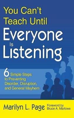 You Can’t Teach Until Everyone Is Listening: Six Simple Steps to Preventing Disorder, Disruption, and General Mayhem - Marilyn L. Page - cover