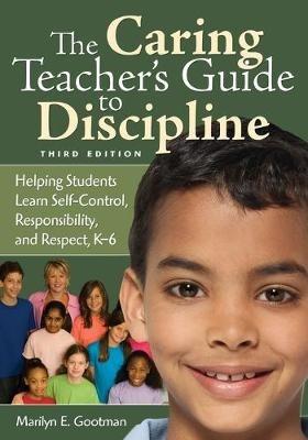 The Caring Teacher's Guide to Discipline: Helping Students Learn Self-Control, Responsibility, and Respect, K-6 - Marilyn E. Gootman - cover