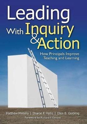 Leading With Inquiry and Action: How Principals Improve Teaching and Learning - Matthew C. Militello,Sharon F Rallis,Ellen B. Goldring - cover