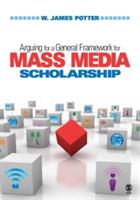 Arguing for a General Framework for Mass Media Scholarship - W. James Potter - cover