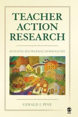 Teacher Action Research: Building Knowledge Democracies - Gerald J. Pine - cover