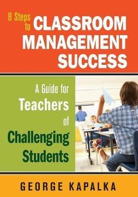 Eight Steps to Classroom Management Success: A Guide for Teachers of Challenging Students - George M. Kapalka - cover
