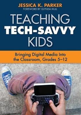 Teaching Tech-Savvy Kids: Bringing Digital Media Into the Classroom, Grades 5-12 - cover