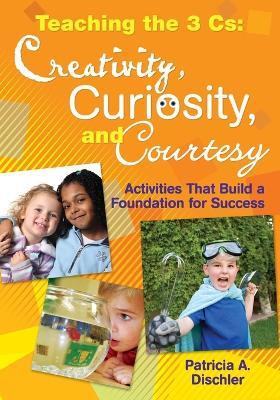 Teaching the 3 Cs: Creativity, Curiosity, and Courtesy: Activities That Build a Foundation for Success - cover