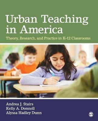 Urban Teaching in America: Theory, Research, and Practice in K-12 Classrooms - Andrea J. (Jo) Stairs,Kelly A. Donnell,Alyssa H. (Hadley) Dunn - cover
