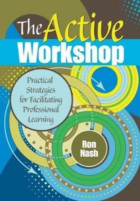 The Active Workshop: Practical Strategies for Facilitating Professional Learning - Ron Nash - cover