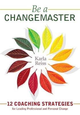 Be a CHANGEMASTER: 12 Coaching Strategies for Leading Professional and Personal Change - Karla Reiss - cover