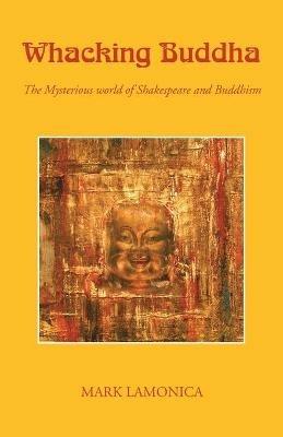 Whacking Buddha: The Mysterious World of Shakespeare and Buddhism - Mark Lamonica - cover