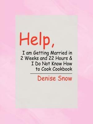Help, I am Getting Married in 2 Weeks and 22 Hours & I Do Not Know How to Cook Cookbook - Denise Snow - cover