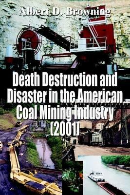 Death Destruction and Disaster in the American Coal Mining Industry (2001) - Albert D Browning - cover