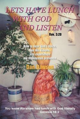 Lets Have Lunch With God and Listen: How to Hear God's Voice, See His Visions, and Experience His Manifested Presence - Dan Dawson - cover