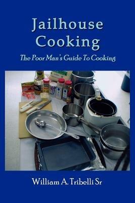 Jailhouse Cooking: The Poor Mans Guide To Cooking - William A. Tribelli - cover