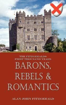 Barons, Rebels & Romantics: The Fitzgeralds First Thousand Years - Alan John Fitzgerald - cover