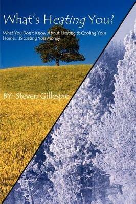 What's Heating You?: What You Don't Know About Heating & Cooling Your Home ... IS Costing You Money - Steven Gillespie - cover