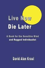 Live Now Die Later: A Book for the Sensitive Mind and Rugged Individualist