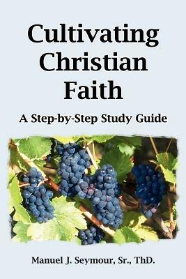 Cultivating Christian Faith: A Step-by-step Study Guide - Manuel J. Seymour - cover
