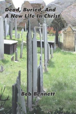 Dead, Buried and a New Life in Christ - Bob Bennett - cover