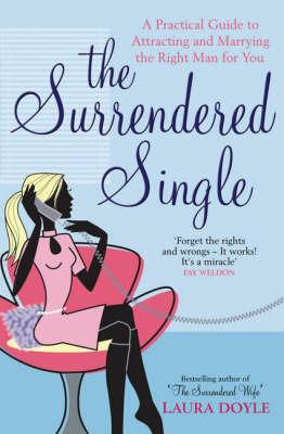 The Surrendered Single: A Practical Guide To Attracting And Marrying The Right Man  For You - Laura Doyle - cover