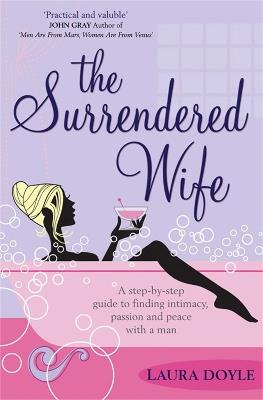 The Surrendered Wife: A Practical Guide To Finding Intimacy, Passion And Peace With Your Man - Laura Doyle - cover