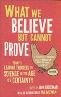 What We Believe But Cannot Prove: Today's Leading Thinkers on Science in the Age of Certainty - cover