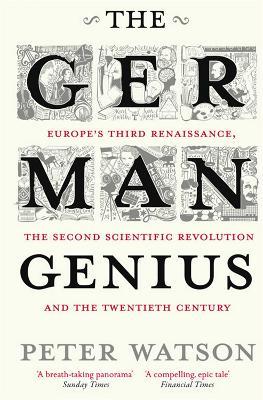 The German Genius: Europe's Third Renaissance, the Second Scientific Revolution and the Twentieth Century - Peter Watson - cover