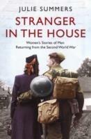 Stranger in the House: Women's Stories of Men Returning from the Second World War - Julie Summers - cover