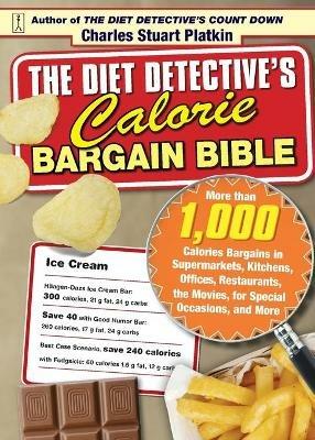 The Diet Detective's Calorie Bargain Bible: More Than 1,000 Calorie Bargains in Supermarkets, Kitchens, Offices, Restaurants, the Movies, for Special Occasions, and More - Charles Stuart Platkin - cover