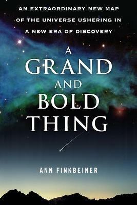 A Grand and Bold Thing: An Extraordinary New Map of the Universe Ushering in a New Era of Discovery - Ann K Finkbeiner - cover