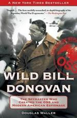 Wild Bill Donovan: The Spymaster Who Created the OSS and Modern American Espionage