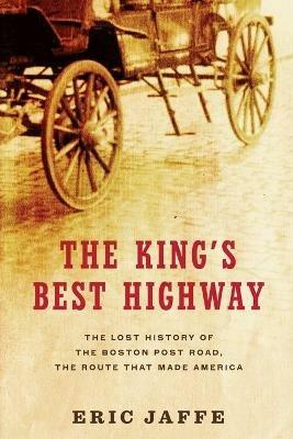The King's Best Highway: The Lost History of the Boston Post Road, the Route That Made America - Eric Jaffe - cover