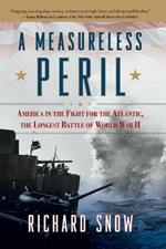 Measureless Peril: America in the Fight for the Atlantic, the Longest Battle of World War II