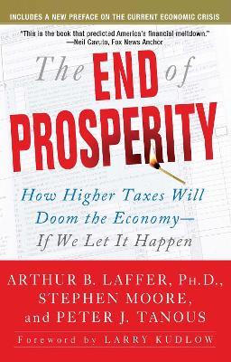 The End of Prosperity: How Higher Taxes Will Doom the Economy--If We Let It Happen - Arthur B. Laffer,Stephen Moore,Peter Tanous - cover