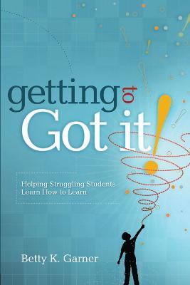 Getting to ""Got It!: Helping Struggling Students Learn How to Learn - Betty K. Garner - cover