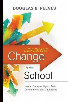 Leading Change in Your School: How to Conquer Myths, Build Commitment, and Get Results - Douglas B. Reeves - cover