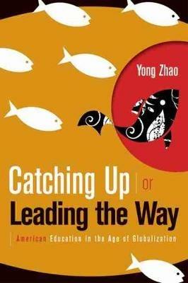 Catching Up or Leading the Way: American Education in the Age of Globalization - Yong Zhao - cover